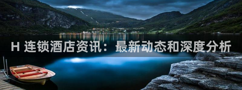 威廉希尔官网网址是多少|H 连锁酒店资讯：最新动态和深度分析